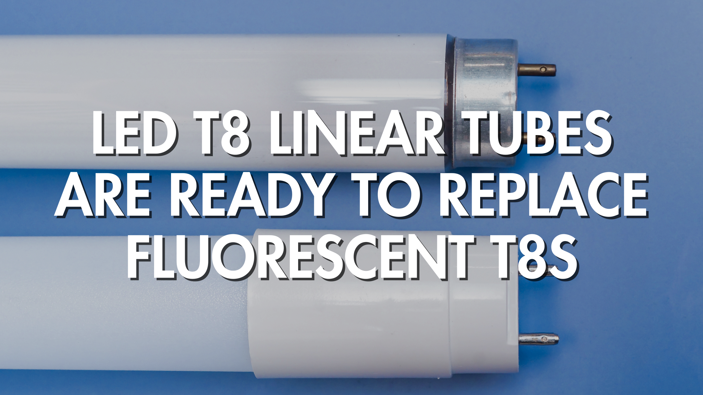 LED T8 Linear Tubes Are Ready To Replace Fluorescent T8s