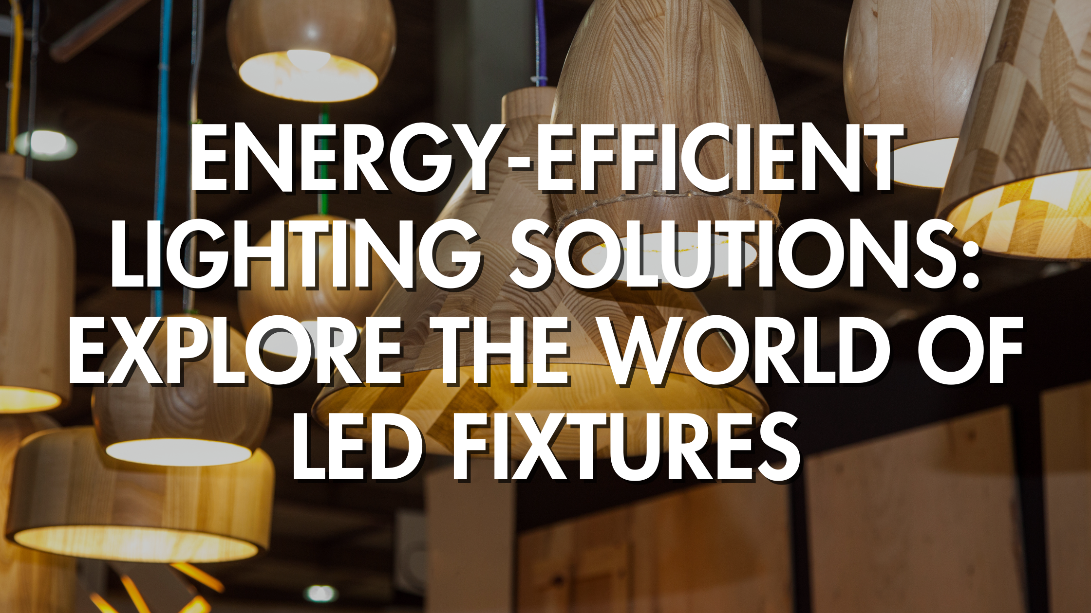 Energy-Efficient Lighting Solutions: Explore the World of LED Fixtures